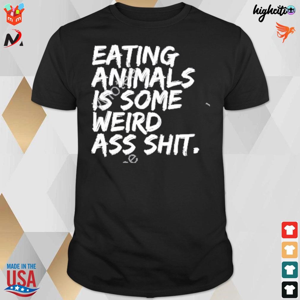 Eating animals is some weird ass shit t-shirt