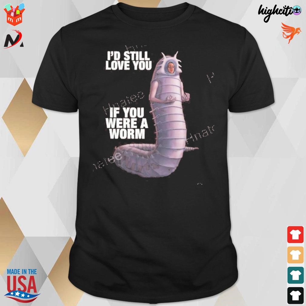 I'd still love you if you were a worm 2 t-shirt