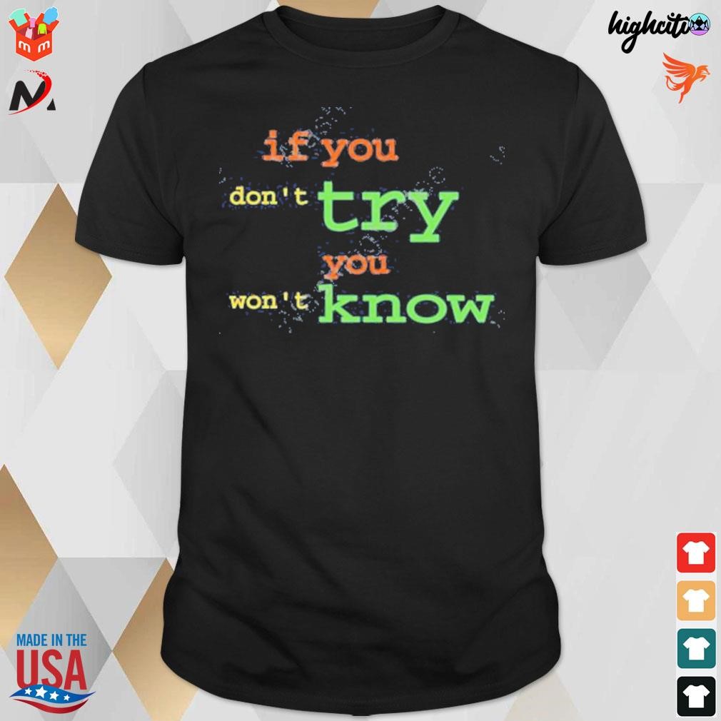 If you don't try you won't know t-shirt
