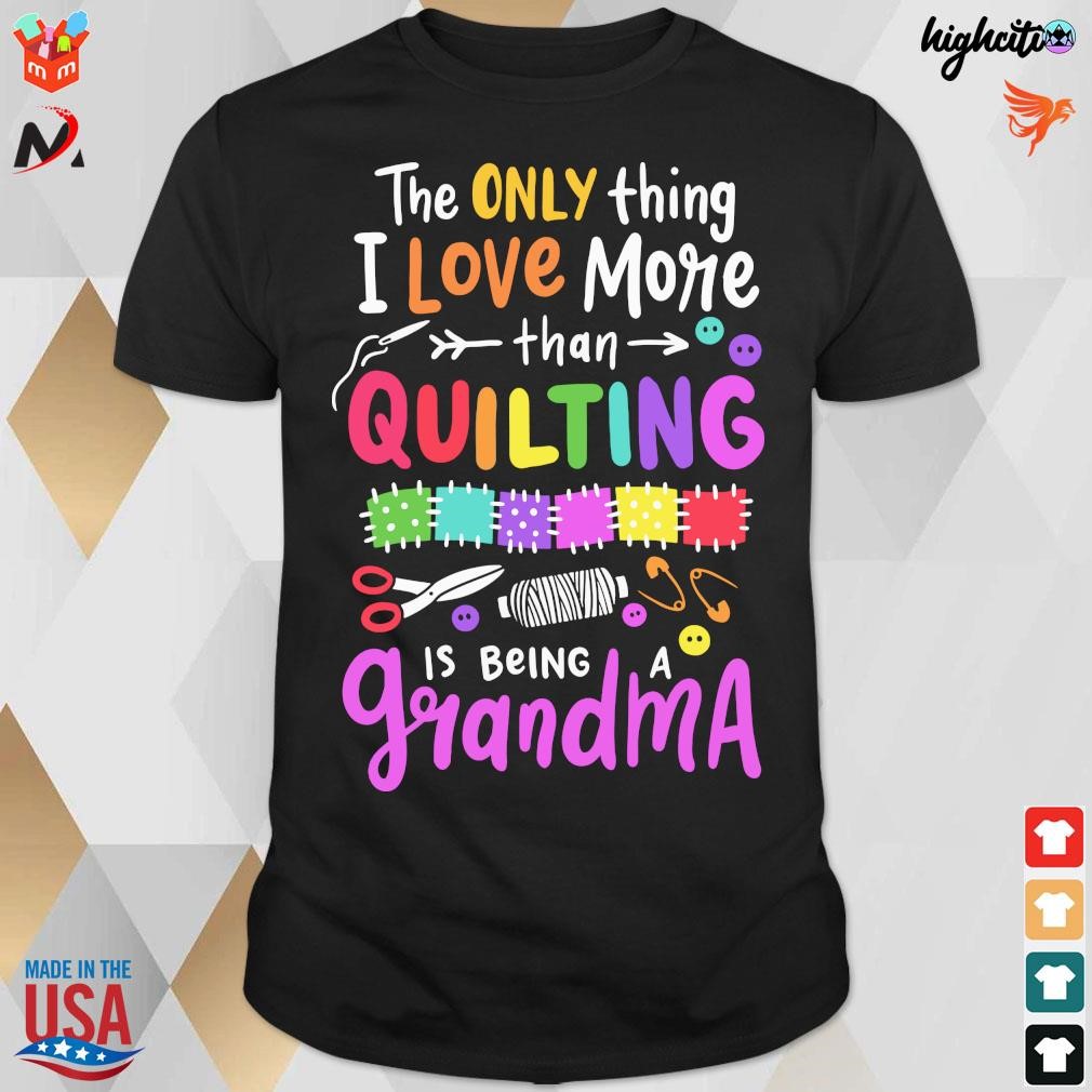 Official The Only Thing I Love More Than Quilting Is Being A Grandma T-Shirt