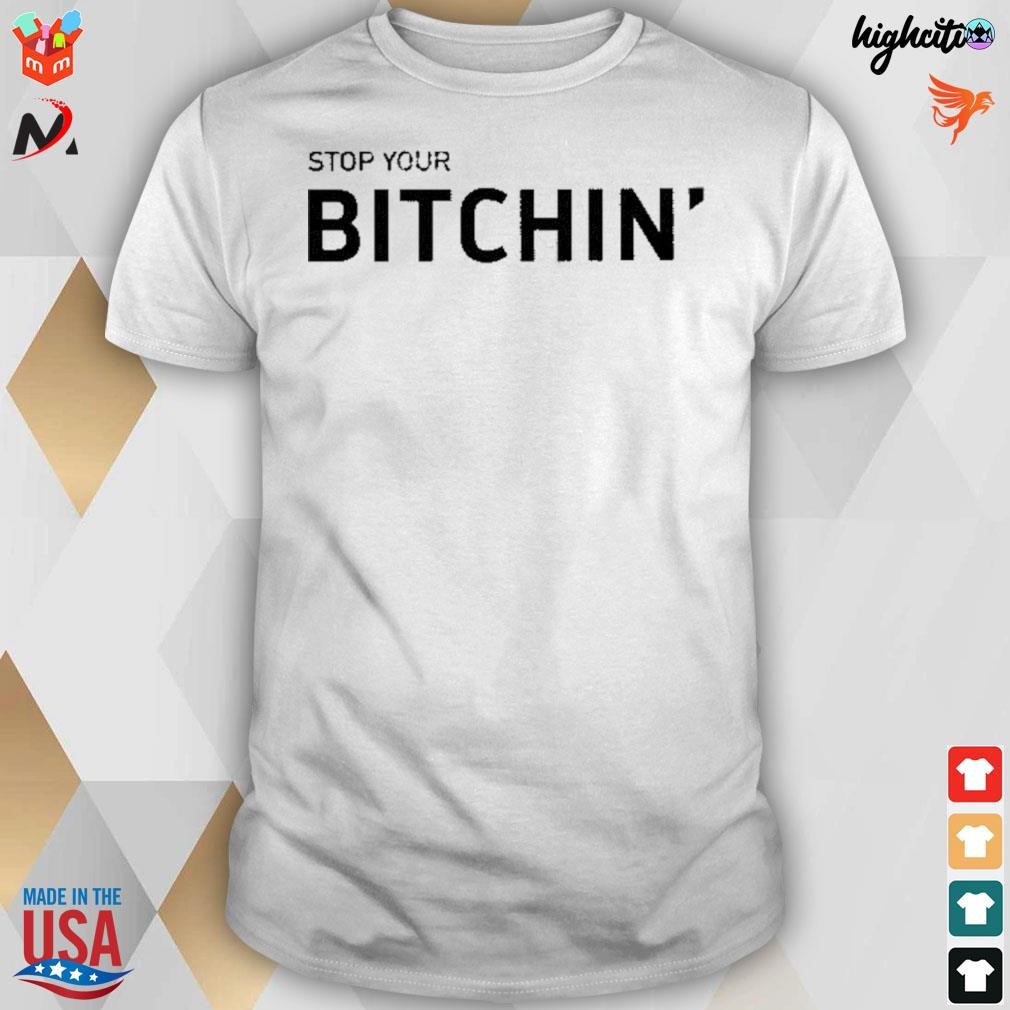 Stop your bitchin t-shirt