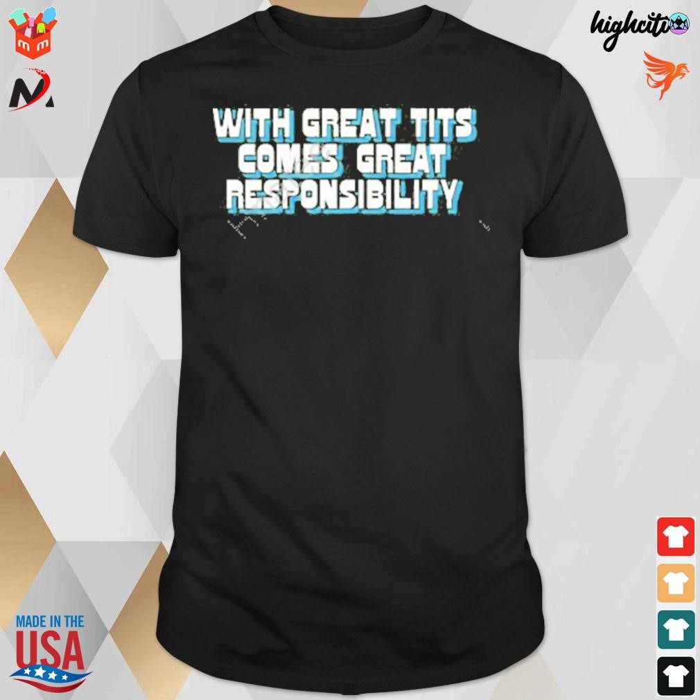 With great tits comes great responsibility t-shirt