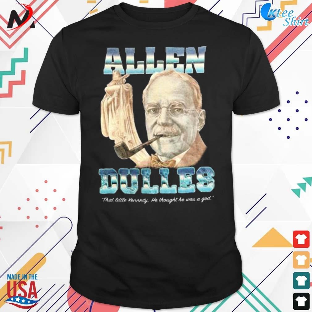 Official allen Dulles that little Kennedy he thought he was a god t-shirt
