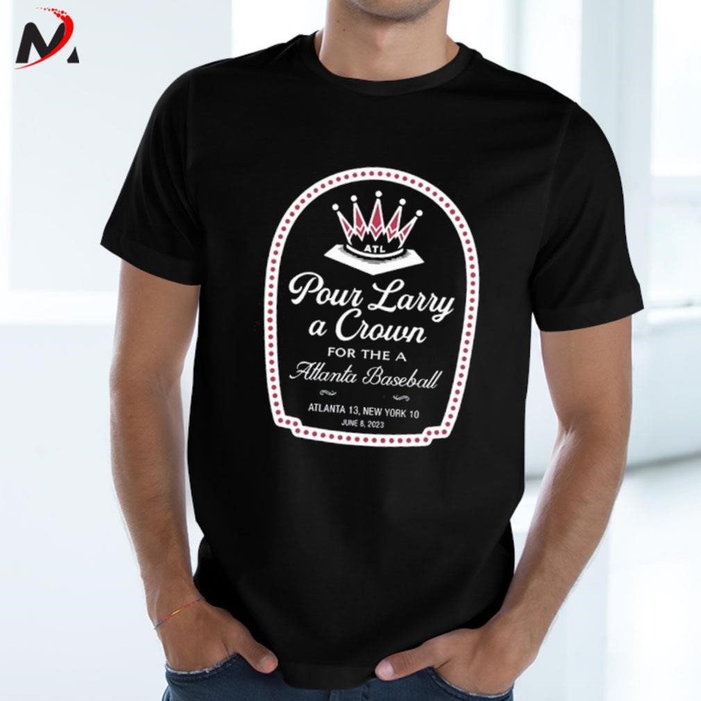 Official pour Larry A Crown For The Atlanta Baseball Atlanta 13 New York 10  Shirt, hoodie, sweater, long sleeve and tank top