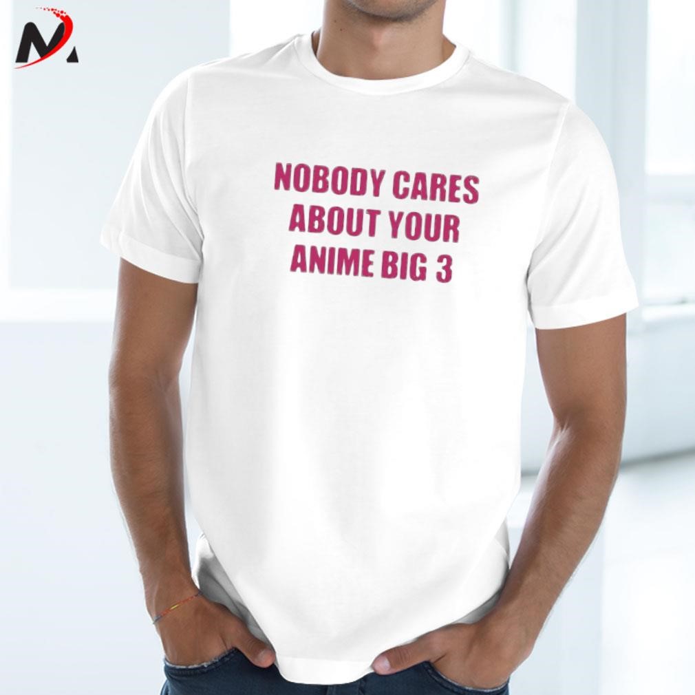 Awesome Nobody Cares About Your Anime Big 3 text design T-shirt