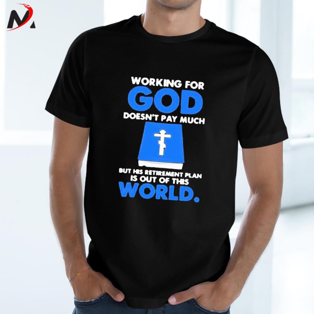 Awesome Working For God Doesn’t Pay Much But His Retirement Plan Is Out Of This World Bible Book text design T-shirt