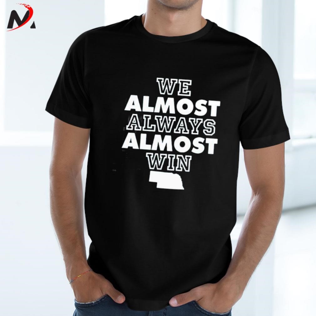 Nebraska We Almost Always Almost Win Shirt, hoodie, sweater, long sleeve  and tank top