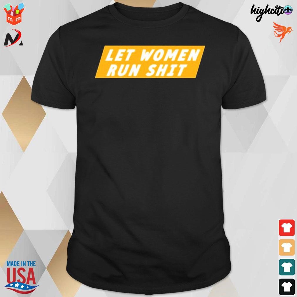 Official Let women run shit yellow and white t-shirt