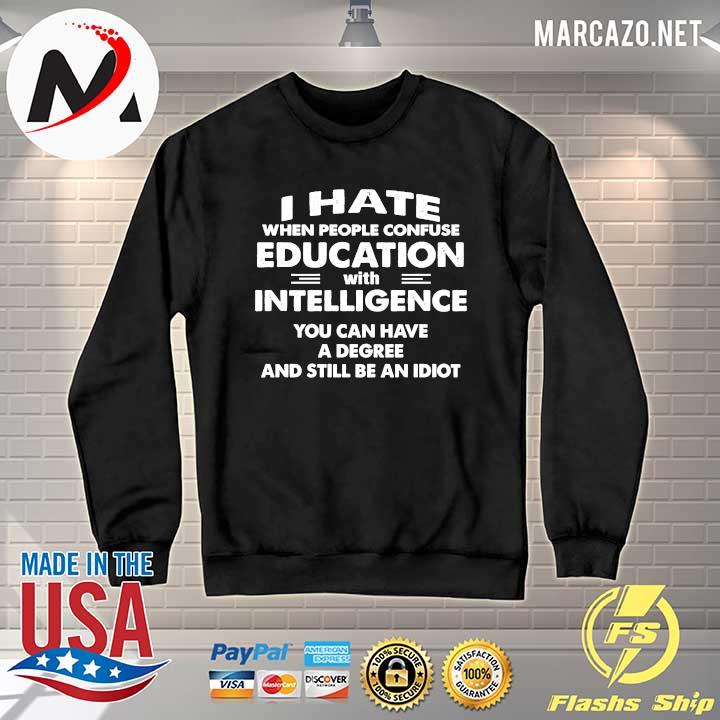 I Hate When People Confuse Education With Intelligence You Can Have A Degree And Still Be An Idiot T-Shirt Long Sleeve Hoodie Sweatshirt
